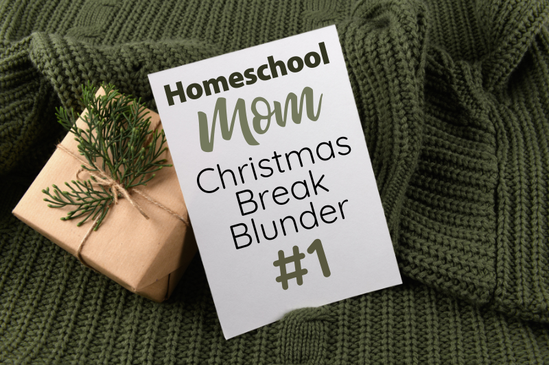 Homeschool Christmas Break Blunder #1