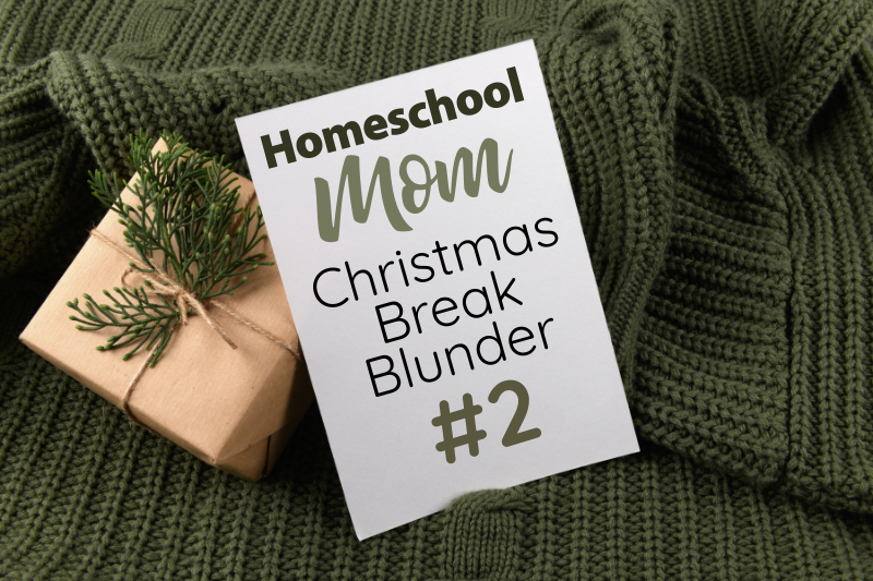 Homeschool Christmas Break Blunder #2
