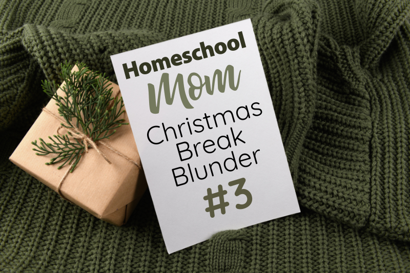 Homeschool Christmas Break Blunder #3